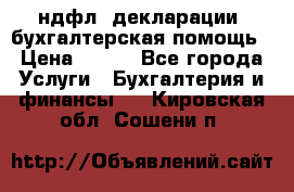 3ндфл, декларации, бухгалтерская помощь › Цена ­ 500 - Все города Услуги » Бухгалтерия и финансы   . Кировская обл.,Сошени п.